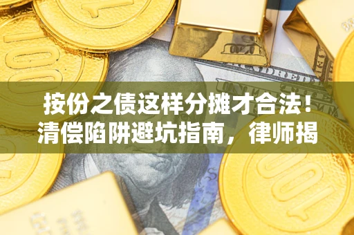 武汉按份之债这样分摊才合法！清偿陷阱避坑指南，律师揭秘关键条款