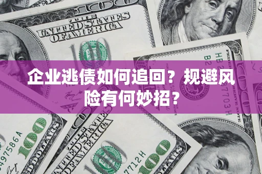 武汉企业逃债如何追回？规避风险有何妙招？