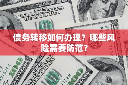 武汉债务转移如何办理？哪些风险需要防范？