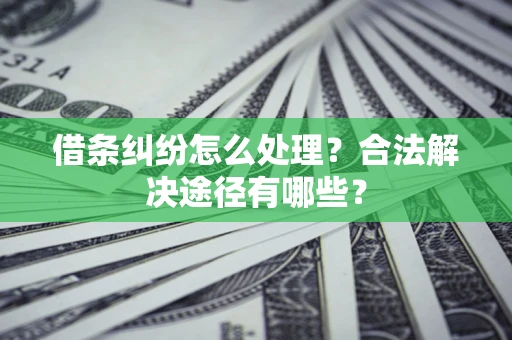武汉借条纠纷怎么处理？合法解决途径有哪些？