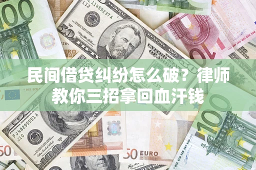 武汉民间借贷纠纷怎么破？律师教你三招拿回血汗钱