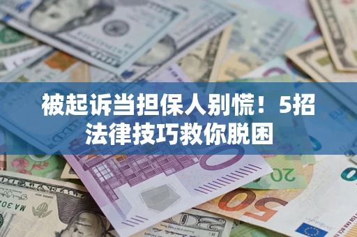 武汉被起诉当担保人别慌！5招法律技巧救你脱困