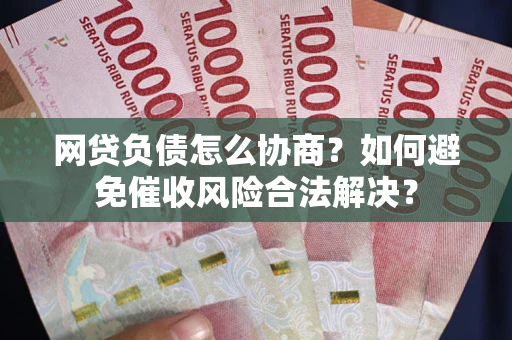 武汉网贷负债怎么协商？如何避免催收风险合法解决？