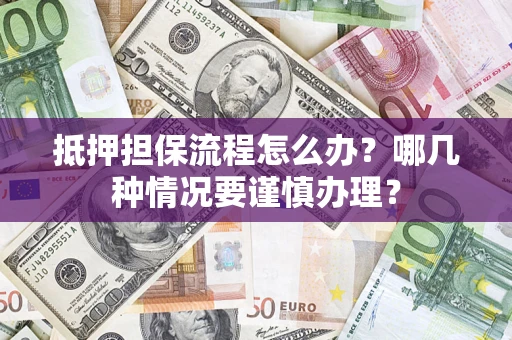 武汉抵押担保流程怎么办？哪几种情况要谨慎办理？
