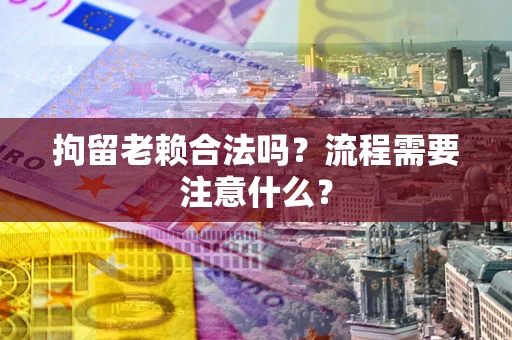 武汉拘留老赖合法吗？流程需要注意什么？
