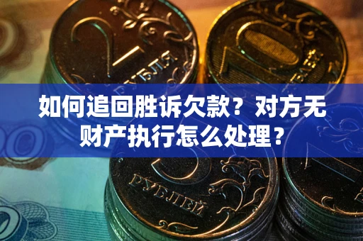 武汉如何追回胜诉欠款？对方无财产执行怎么处理？