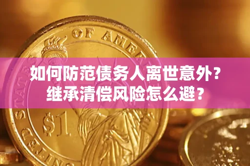武汉如何防范债务人离世意外？继承清偿风险怎么避？