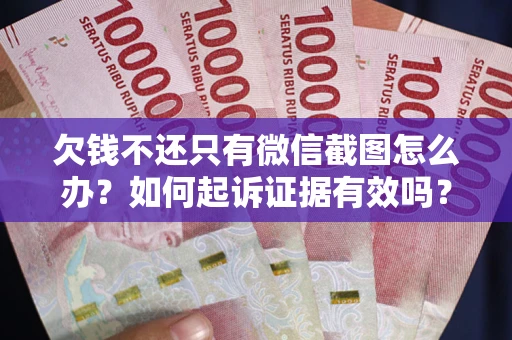 武汉欠钱不还只有微信截图怎么办？如何起诉证据有效吗？