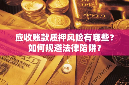 武汉应收账款质押风险有哪些？如何规避法律陷阱？