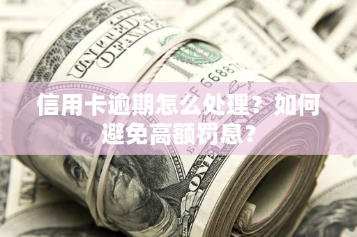 武汉信用卡逾期怎么处理？如何避免高额罚息？