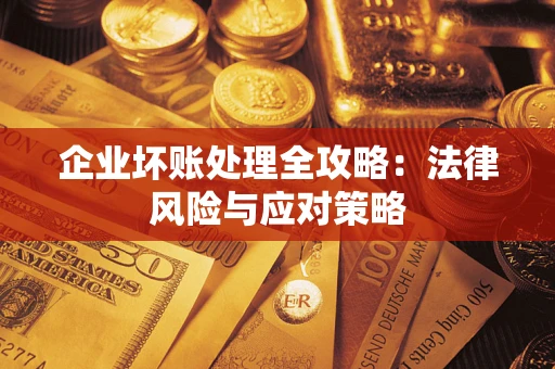 武汉企业坏账处理全攻略：法律风险与应对策略