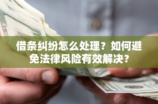 武汉借条纠纷怎么处理？如何避免法律风险有效解决？