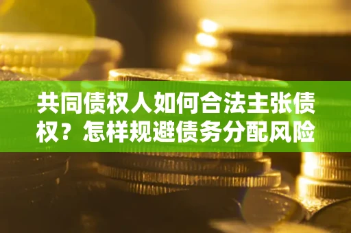 武汉共同债权人如何合法主张债权？怎样规避债务分配风险？