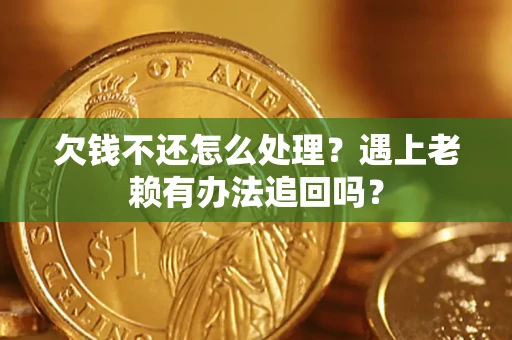 武汉欠钱不还怎么处理？遇上老赖有办法追回吗？