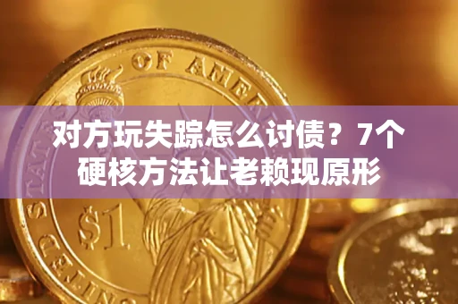 武汉对方玩失踪怎么讨债？7个硬核方法让老赖现原形