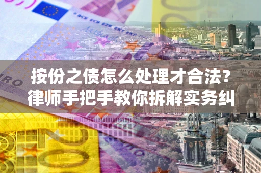武汉按份之债怎么处理才合法？律师手把手教你拆解实务纠纷