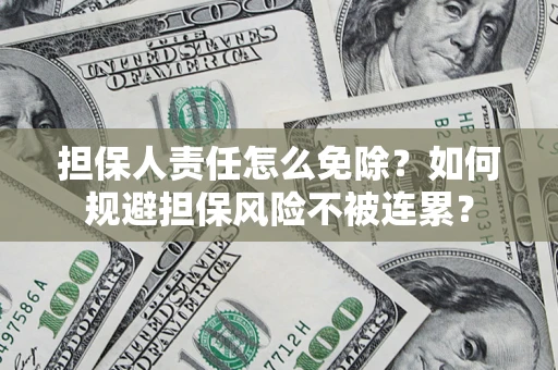 武汉担保人责任怎么免除？如何规避担保风险不被连累？
