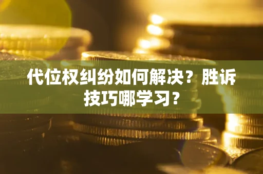 武汉代位权纠纷如何解决？胜诉技巧哪学习？