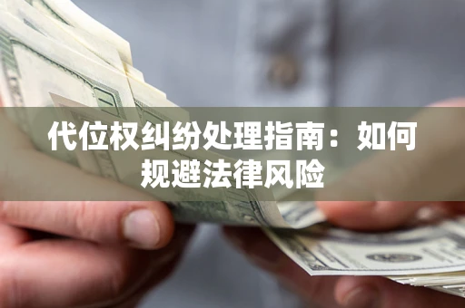 武汉代位权纠纷处理指南:如何规避法律风险 武汉代位权纠纷处理指南:如何规避法律风险