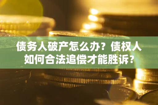 武汉债务人破产怎么办？债权人如何合法追偿才能胜诉？