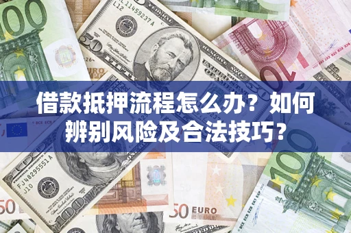 武汉借款抵押流程怎么办？如何辨别风险及合法技巧？