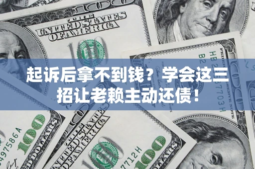 武汉起诉后拿不到钱？学会这三招让老赖主动还债！