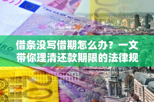 武汉借条没写借期怎么办？一文带你理清还款期限的法律规则