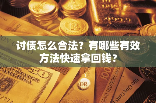 武汉讨债怎么合法？有哪些有效方法快速拿回钱？