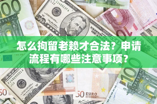 武汉怎么拘留老赖才合法？申请流程有哪些注意事项？