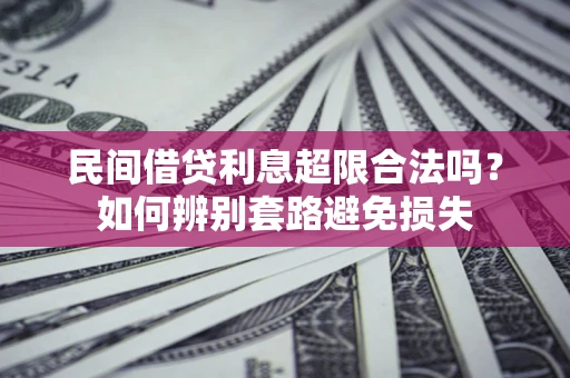 武汉民间借贷利息超限合法吗？如何辨别套路避免损失