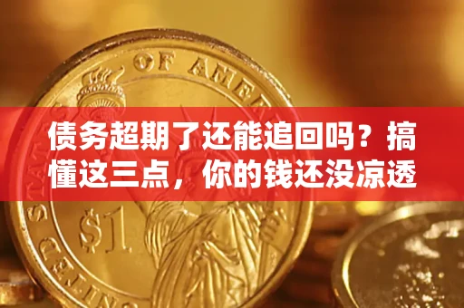 武汉债务超期了还能追回吗？搞懂这三点，你的钱还没凉透