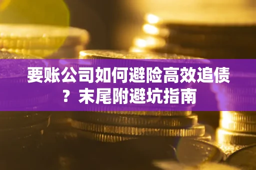 武汉要账公司如何避险高效追债？末尾附避坑指南