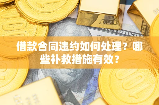 武汉借款合同违约如何处理？哪些补救措施有效？