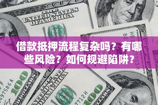 武汉借款抵押流程复杂吗？有哪些风险？如何规避陷阱？