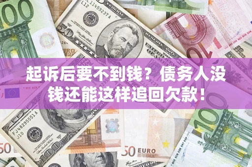 武汉起诉后要不到钱？债务人没钱还能这样追回欠款！