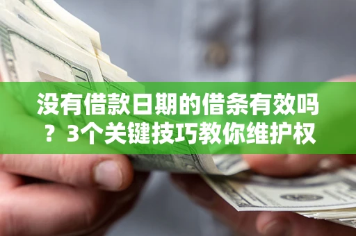 武汉没有借款日期的借条有效吗？3个关键技巧教你维护权益