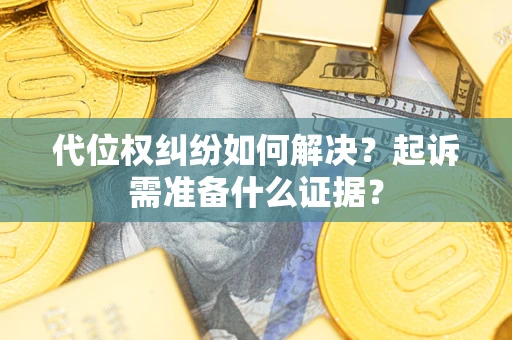 武汉代位权纠纷如何解决？起诉需准备什么证据？