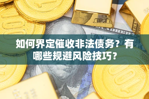 武汉如何界定催收非法债务？有哪些规避风险技巧？