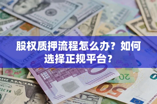 武汉股权质押流程怎么办？如何选择正规平台？