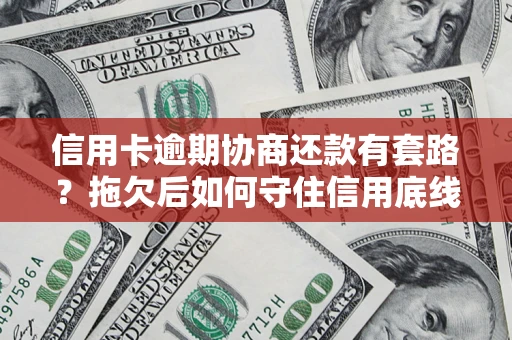 武汉信用卡逾期协商还款有套路？拖欠后如何守住信用底线？