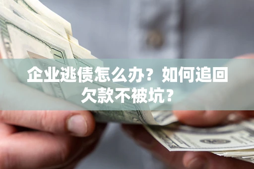 武汉企业逃债怎么办？如何追回欠款不被坑？