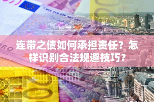 武汉连带之债如何承担责任？怎样识别合法规避技巧？
