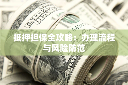 武汉抵押担保全攻略：办理流程与风险防范