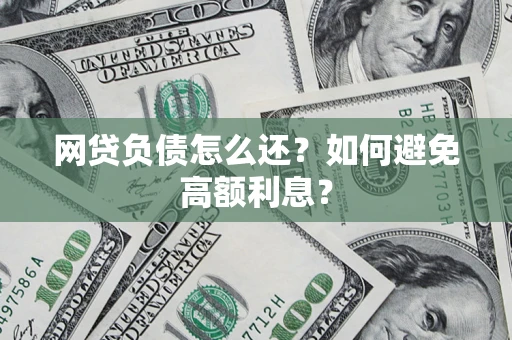 武汉网贷负债怎么还？如何避免高额利息？