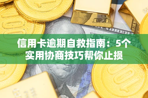 武汉信用卡逾期自救指南：5个实用协商技巧帮你止损