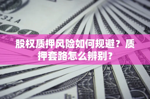 武汉股权质押风险如何规避？质押套路怎么辨别？