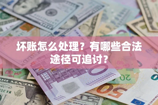 武汉坏账怎么处理？有哪些合法途径可追讨？