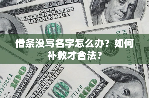 武汉借条没写名字怎么办？如何补救才合法？