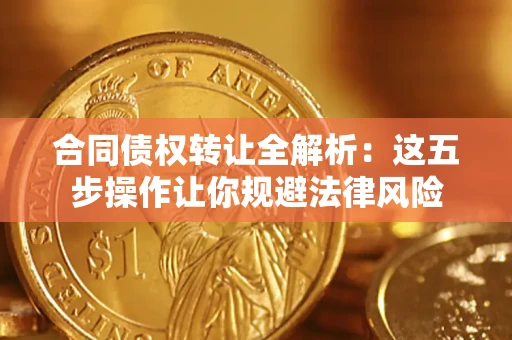 武汉合同债权转让全解析：这五步操作让你规避法律风险