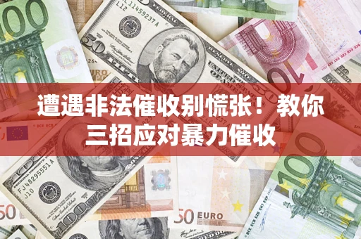 武汉遭遇非法催收别慌张！教你三招应对暴力催收